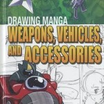 Drawing Manga Weapons, Vehicles, And Accessories – Hardcover – 9781448848010